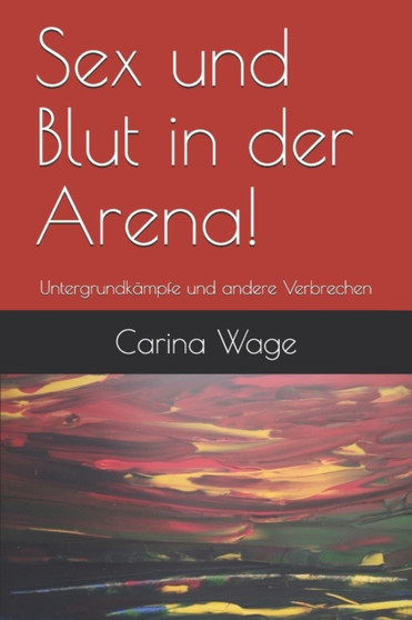 Sex und Blut in der Arena! : Untergrundkampfe und andere Verbrechen by Carina Wage - Paperback