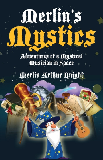 Merlin's Mystics : Adventures of a Mystical Musician in Space by Merlin Arthur Knight - Paperback