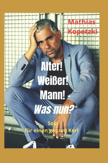 Alter! Weisser! Mann! - was nun? : Solo fur einen ganzen Kerl by Mathias Kopetzki - Paperback