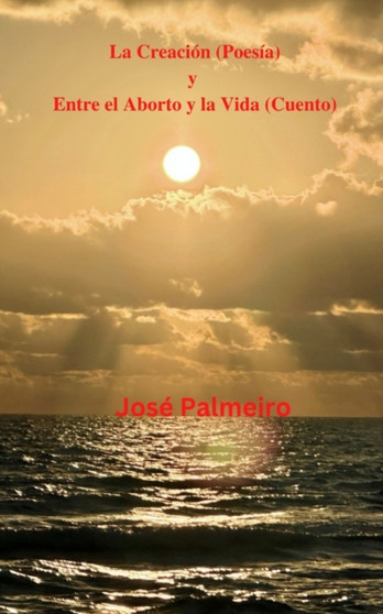 La Creacion (Poesia) y Entre el Aborto y la Vida (Cuento) by Jose Palmeiro - Paperback