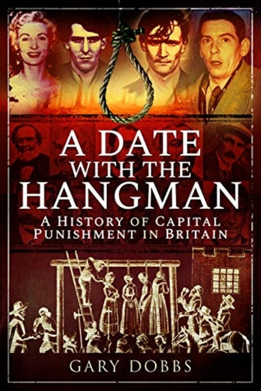 A Date with the Hangman : A History of Capital Punishment in Britain by Gary Dobbs - Hardback