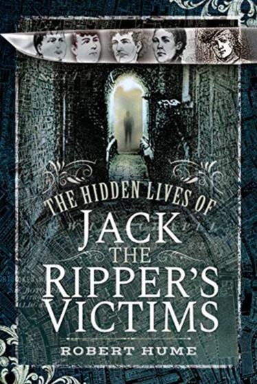 The Hidden Lives of Jack the Ripper's Victims by Robert Hume - Hardback