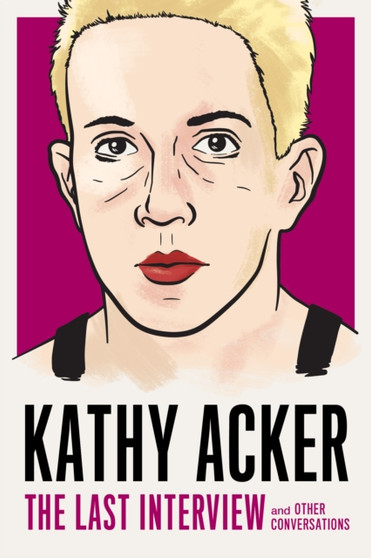 Kathy Acker: The Last Interview : and other conversations by Kathy Acker - Paperback