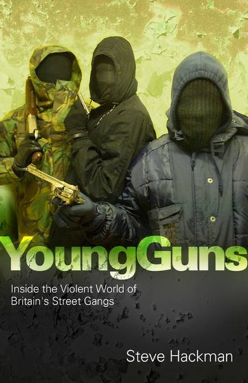 Young Guns : Inside the Violent World of Britain's Street Gangs by Steve Hackman - Paperback