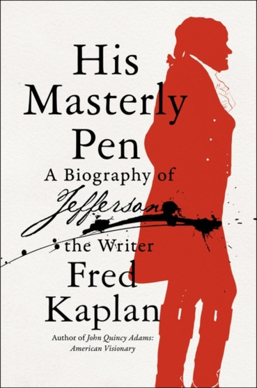 His Masterly Pen : A Biography of Jefferson the Writer by Fred Kaplan - Hardback