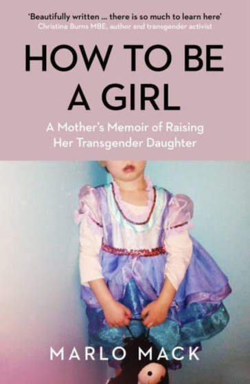 How to be a Girl : A Mother???s Memoir of Raising her Transgender Daughter by Marlo Mack - Paperback
