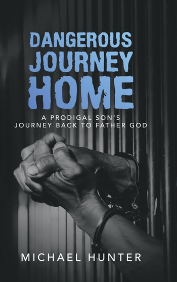 Dangerous Journey Home : A Prodigal Son's Journey Back to Father God by Michael Hunter - Hardback