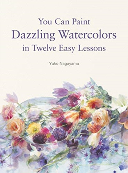You Can Paint Dazzling Watercolors in Twelve Easy Lessons by Yuko Nagayama - Paperback