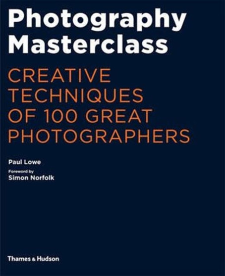 Photography Masterclass : Creative Techniques of 100 Great Photographers by Paul Lowe - Paperback