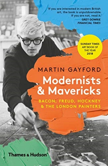 Modernists & Mavericks : Bacon, Freud, Hockney and the London Painters by Martin Gayford - Paperback