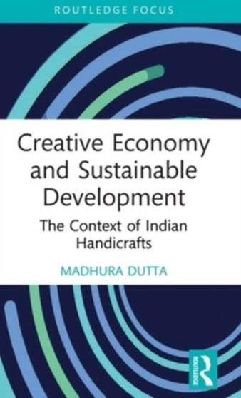 Creative Economy and Sustainable Development : The Context of Indian Handicrafts by Madhura Dutta - Hardback