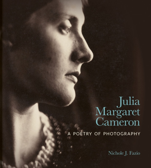 Julia Margaret Cameron : A Poetry of Photography by Nichole J. Fazio - Hardback