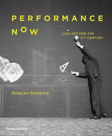 Performance Now : Live Art for the 21st Century by RoseLee Goldberg - Hardback