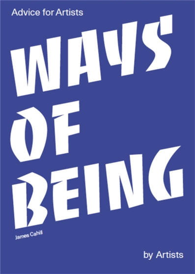 Ways of Being : Advice for Artists by Artists by James Cahill - Paperback