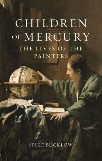 Children of Mercury : The Lives of the Painters by Spike Bucklow - Hardback