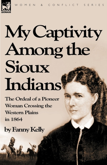 My Captivity Among the Sioux Indians : the Ordeal of a Pioneer Woman Crossing the Western Plains in 1864 by Fanny Kelly - Paperback