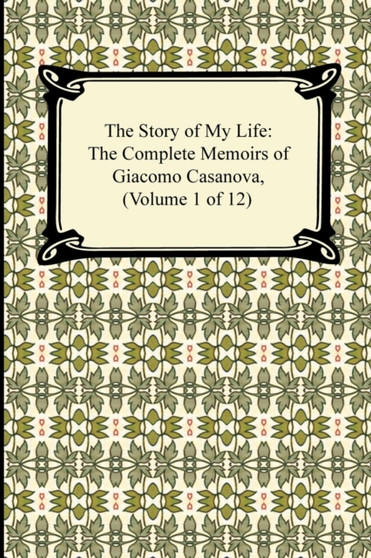 The Story of My Life (the Complete Memoirs of Giacomo Casanova, Volume 1 of 12) by Giacomo Casanova - Paperback