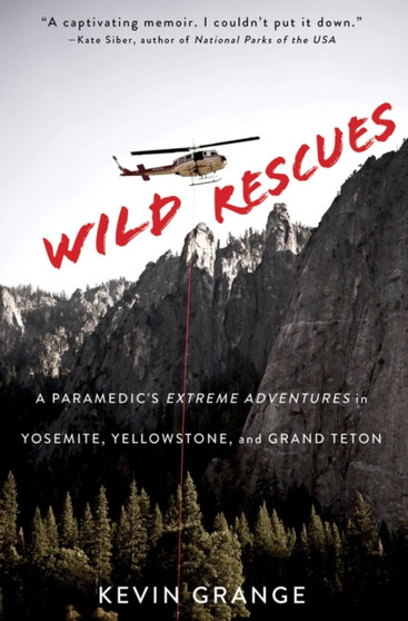Wild Rescues : A Paramedic's Extreme Adventures in Yosemite, Yellowstone, and Grand Teton by Kevin Grange - Paperback