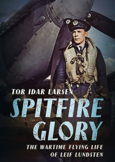 Spitfire Glory : The Wartime Flying Life of Leif Lundsten by Tor Larsen - Hardback