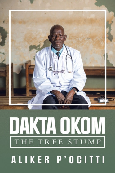 Dakta Okom : The Tree Stump by Aliker P'Ocitti - Paperback