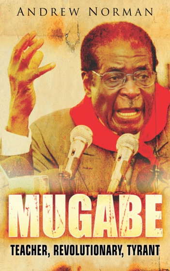 Mugabe : Teacher, Revolutionary, Tyrant by Dr Andrew Norman - Paperback