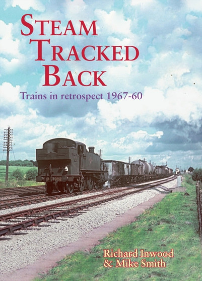 Steam Tracked Back : Trains in Retrospective 1967-1960 by Richard Inwood - Paperback