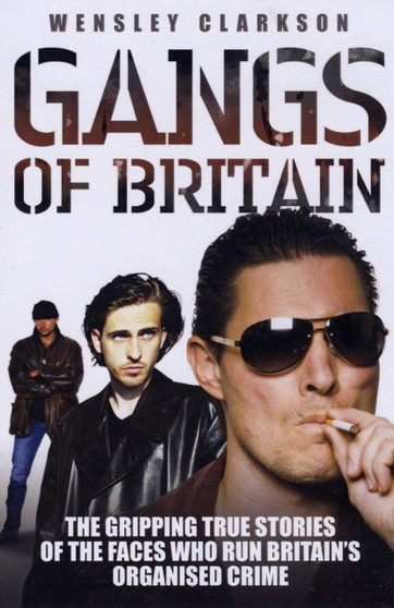 Gangs of Britain : The Gripping True Stories of the Faces Who Run Britain's Organised Crime by Wensley Clarkson - Paperback