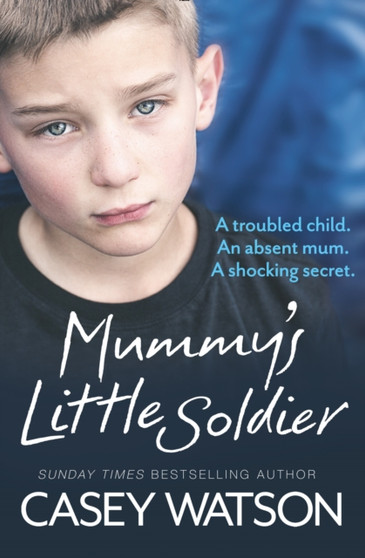 Mummy???s Little Soldier : A Troubled Child. an Absent Mum. a Shocking Secret. by Casey Watson - Paperback