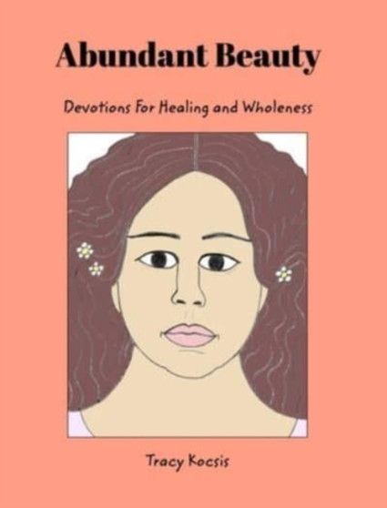 Abundant Beauty : Devotions For Healing and Wholeness by Tracy Kocsis - Hardback