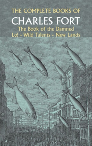 The Complete Books of Charles Fort: the Book of the Damned , Lo! , Wild Talents, New Lands by Charles Fort - Paperback
