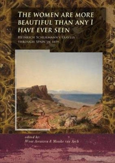 The Women Are More Beautiful Than Any I Have Ever Seen : Heinrich Schliemann's Travels Through Spain in 1859 : 4 by Wout Arentzen - Paperback