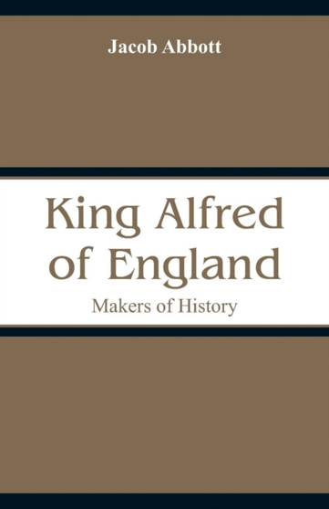 King Alfred of England : Makers of History by Jacob Abbott - Paperback