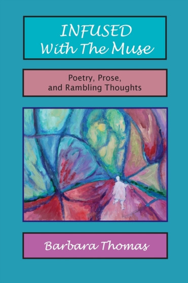 Infused with the Muse; Poetry, Prose and Rambling Thoughts by Barbara Thomas - Paperback