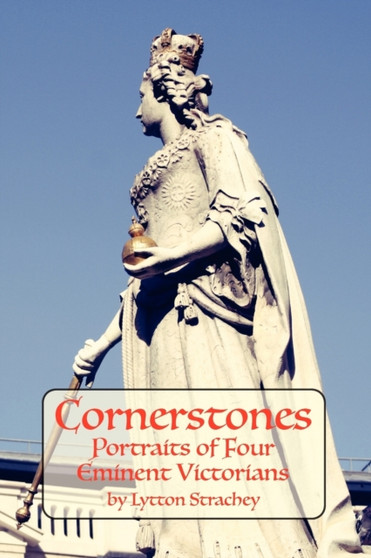 Cornerstones : Portraits of Four Eminent Victorians by Lytton Strachey - Paperback