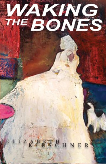 Waking the Bones by Elizabeth Kirschner - Paperback