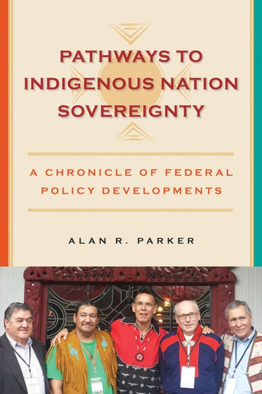 Pathways to Indigenous Nation Sovereignty : A Chronicle of Federal Policy Developments by Alan R Parker - Paperback