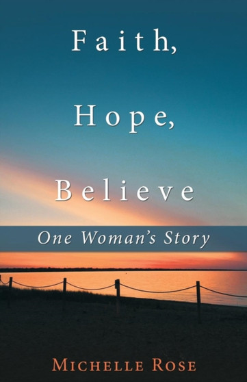 Faith, Hope, Believe : One Woman'S Story by Michelle Rose - Paperback