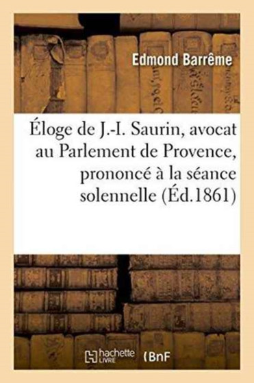 Eloge de J.-I. Saurin, Avocat Au Parlement de Provence, Prononce A La Seance Solennelle de Rentree by Barreme - Paperback