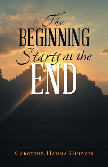 The Beginning Starts at the End by Caroline Hanna Guirgis - Paperback