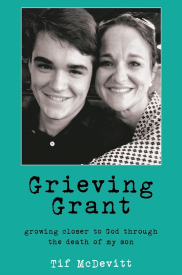Grieving Grant : Growing Closer to God Through the Death of My Son by Tif McDevitt - Paperback