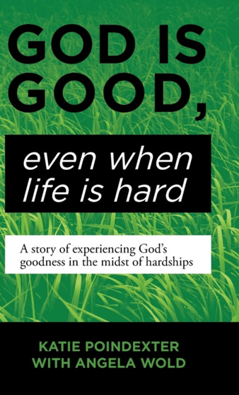 God Is Good, Even When Life Is Hard : A Story of Experiencing God's Goodness in the Midst of Hardships by Katie Poindexter - Hardback