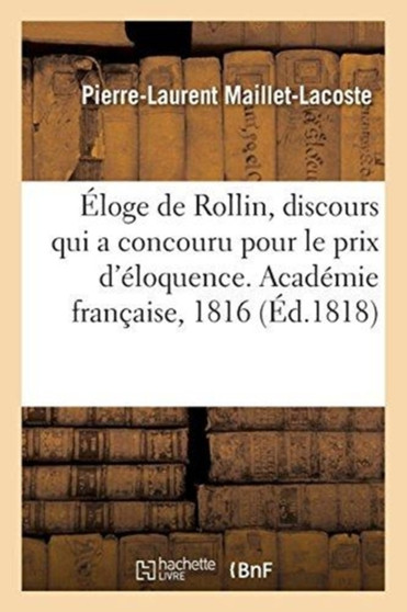 Eloge de Rollin, Discours Qui a Concouru Pour Le Prix d'Eloquence. Academie Francaise, 1816 by Pierre-Laurent Maillet-Lacoste - Paperback