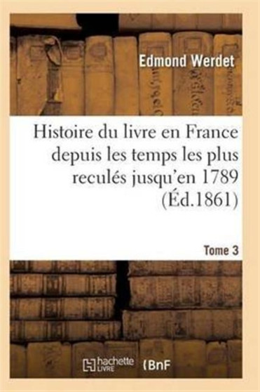 Histoire Du Livre En France Depuis Les Temps Les Plus Recules Jusqu'en 1789 T03 by Werdet-E - Paperback