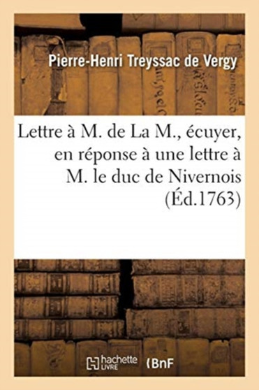 Lettre A M. de la M., Ecuyer, En Reponse A Une Lettre A M. Le Duc de Nivernois : Londres, 16 Novembre 1763 by Pierre-Henri Treyssac de Vergy - Paperback