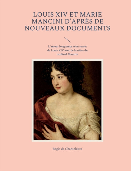 Louis XIV et Marie Mancini d'apres de nouveaux documents : L'amour longtemps tenu secret de Louis XIV avec de la niece du cardinal Mazarin by Regis de Chantelauze - Paperback