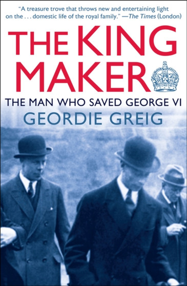 The King Maker : The Man Who Saved George VI by Geordie Greig - Paperback