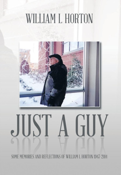 Just a Guy : Some Memories and Reflections of William L Horton 1947-2014 by William L Horton - Hardback