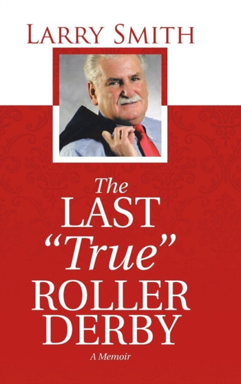 The Last "True" Roller Derby : A Memoir by Larry Smith - Hardback