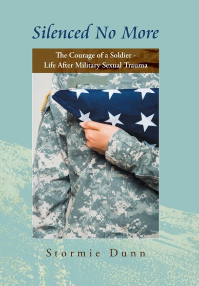 "Silenced No More" : The Courage of a Soldier - Life After Military Sexual Trauma by Stormie Dunn - Hardback