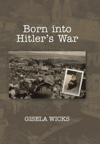 Born Into Hitler's War by Gisela Wicks - Hardback